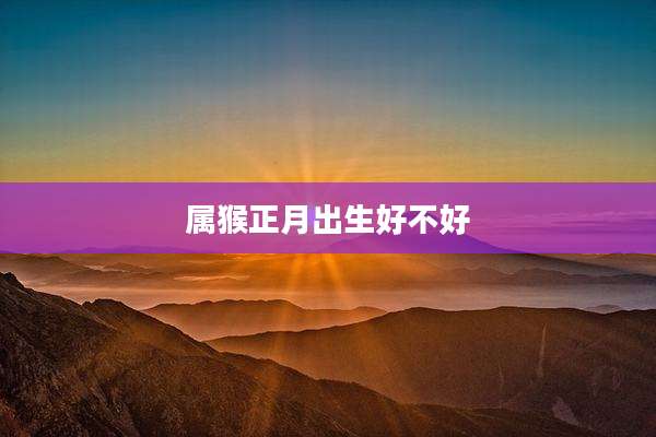属猴正月出生好不好
