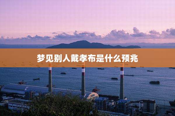 梦见别人戴孝布是什么预兆