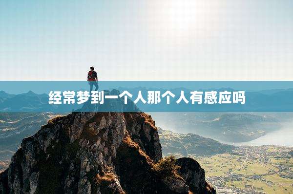 经常梦到一个人那个人有感应吗