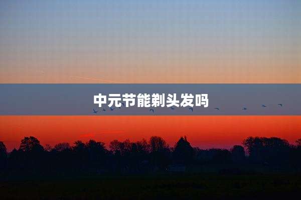 中元节能剃头发吗