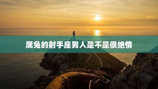 属兔的射手座男人是不是很绝情