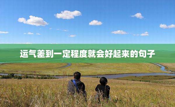 运气差到一定程度就会好起来的句子