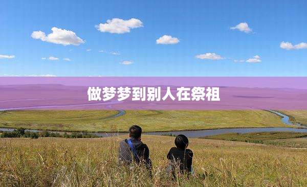 做梦梦到别人在祭祖