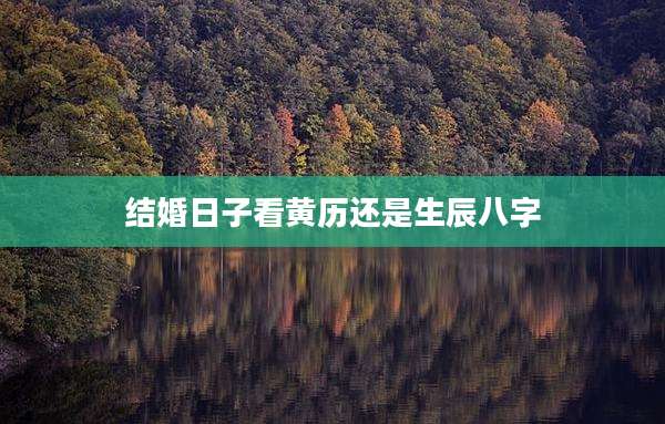 结婚日子看黄历还是生辰八字