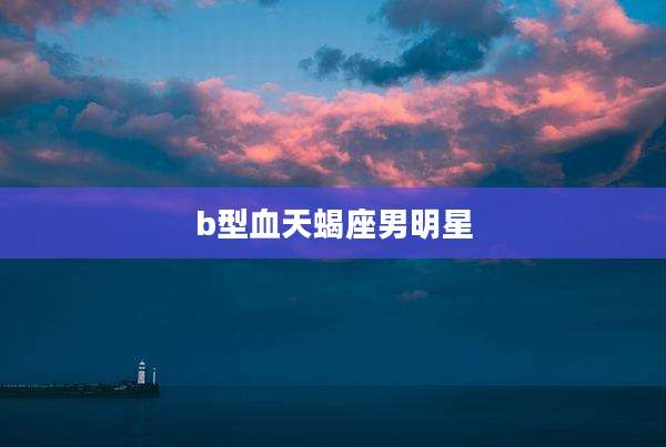 b型血天蝎座男明星