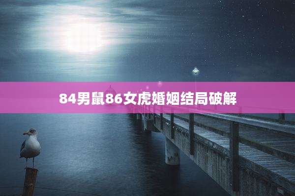 84男鼠86女虎婚姻结局破解