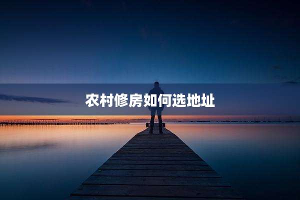 农村修房如何选地址