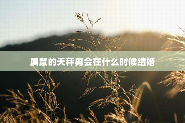 属鼠的天秤男会在什么时候结婚