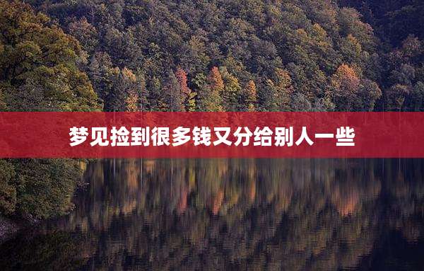 梦见捡到很多钱又分给别人一些