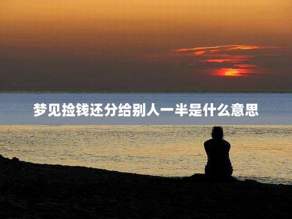 梦见捡钱还分给别人一半是什么意思