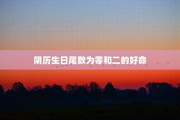 阴历生日尾数为零和二的好命
