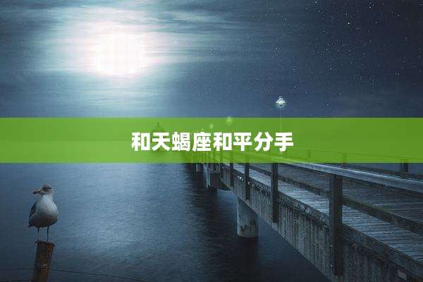 和天蝎座和平分手