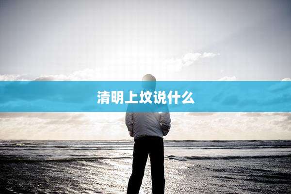 清明上坟说什么