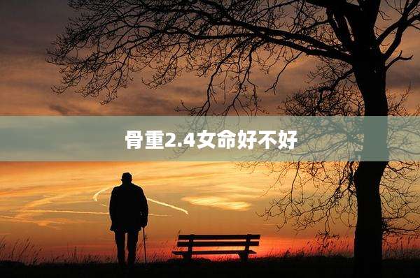 骨重2.4女命好不好