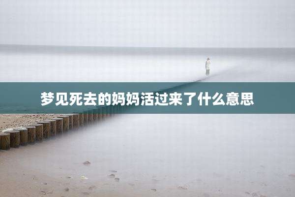 梦见死去的妈妈活过来了什么意思