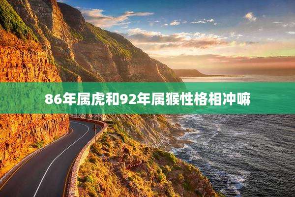 86年属虎和92年属猴性格相冲嘛