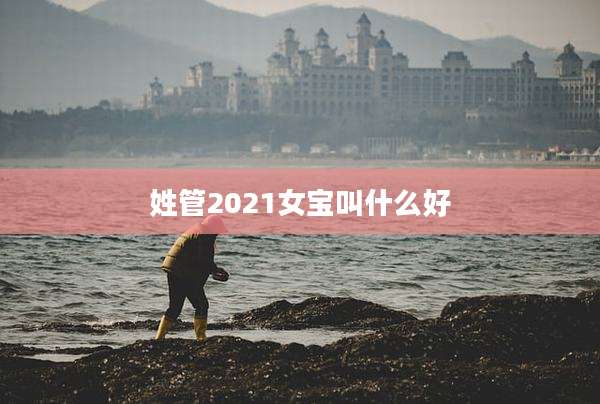 姓管2021女宝叫什么好