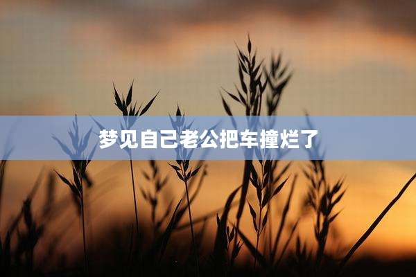 梦见自己老公把车撞烂了