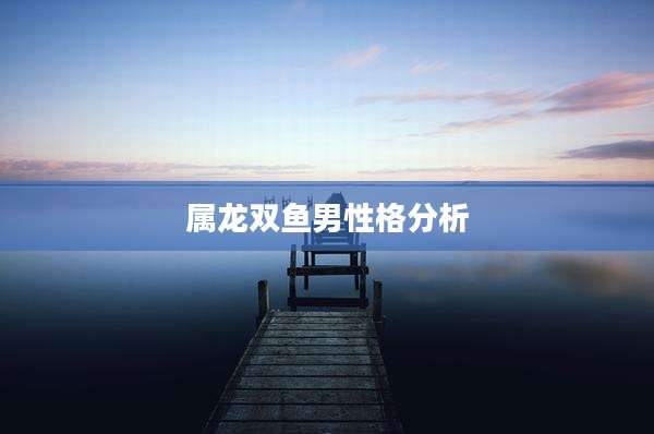属龙双鱼男性格分析