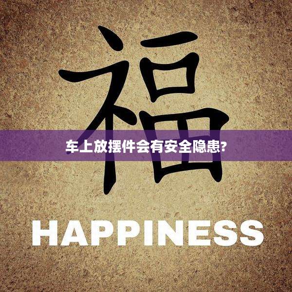车上放摆件会有安全隐患?