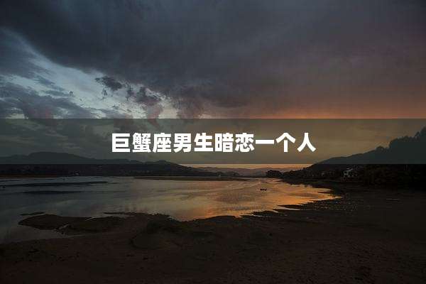 巨蟹座男生暗恋一个人