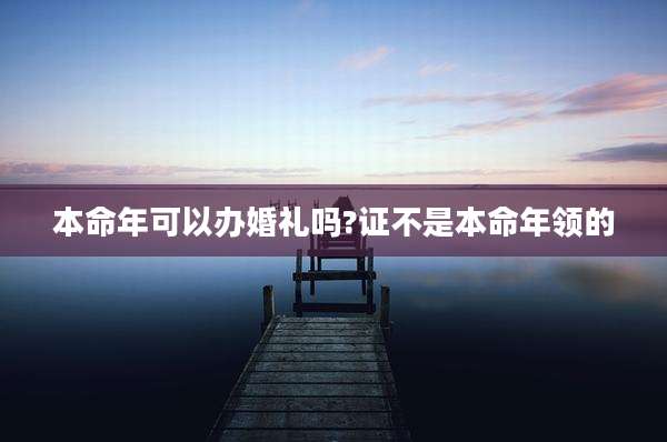 本命年可以办婚礼吗?证不是本命年领的