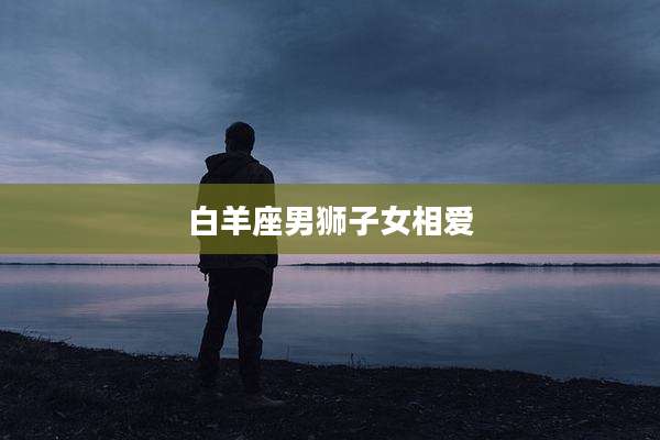 白羊座男狮子女相爱