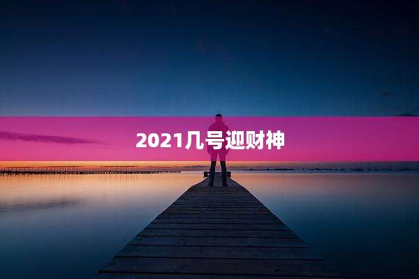 2021几号迎财神