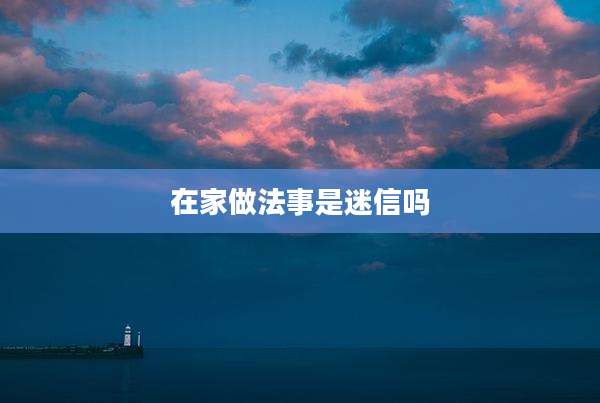 在家做法事是迷信吗