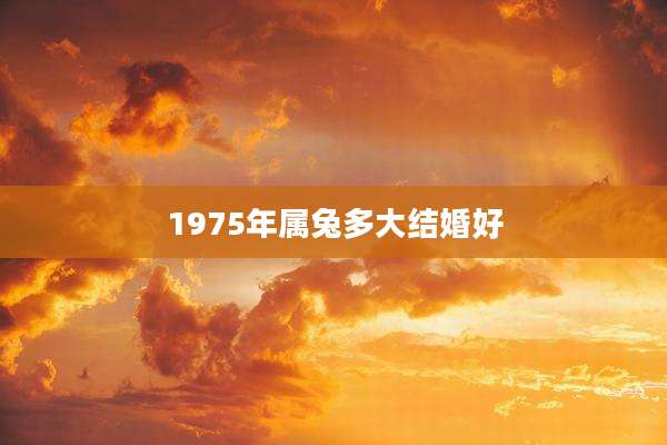 1975年属兔多大结婚好