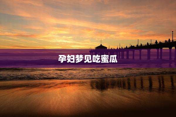 孕妇梦见吃蜜瓜