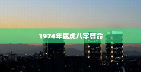 1974年属虎八字算命