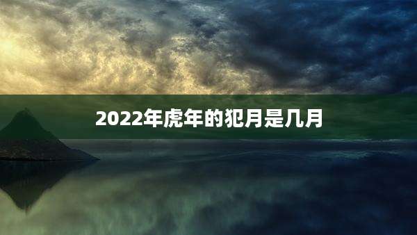 2022年虎年的犯月是几月