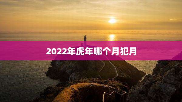 2022年虎年哪个月犯月