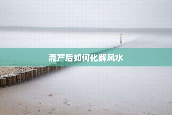 流产后如何化解风水