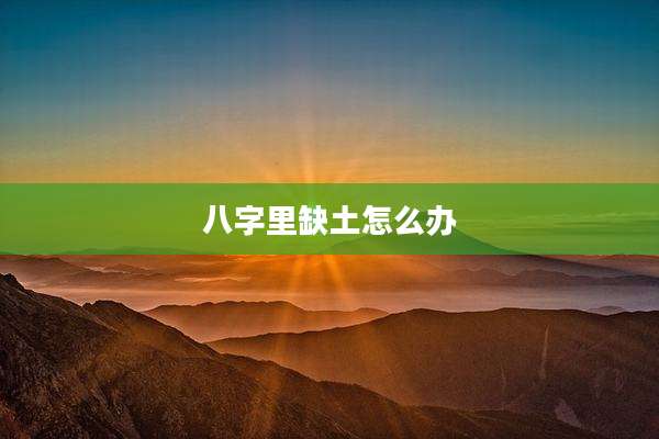八字里缺土怎么办