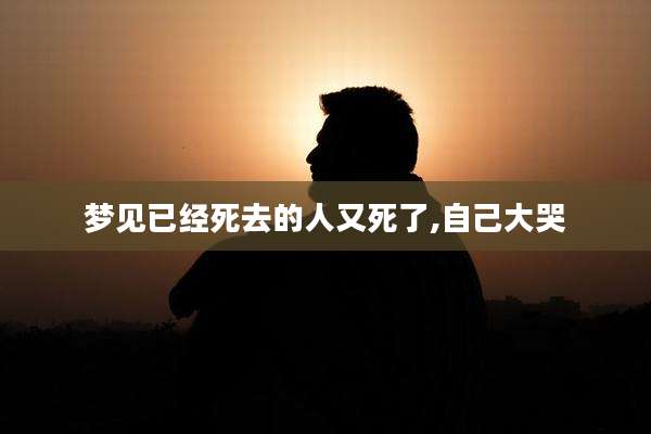 梦见已经死去的人又死了,自己大哭