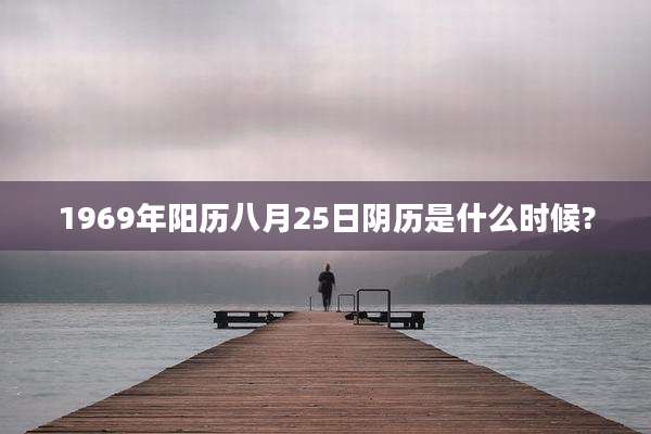 1969年阳历八月25日阴历是什么时候?