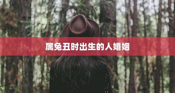 属兔丑时出生的人婚姻