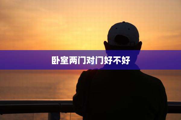卧室两门对门好不好