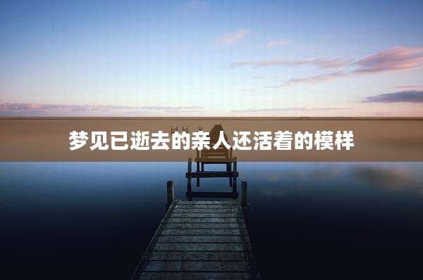 梦见已逝去的亲人还活着的模样