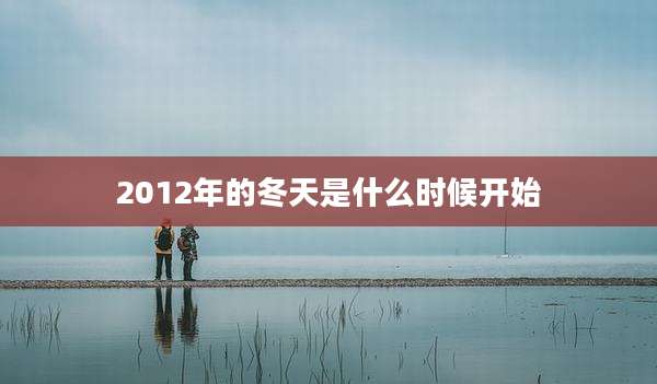 2012年的冬天是什么时候开始