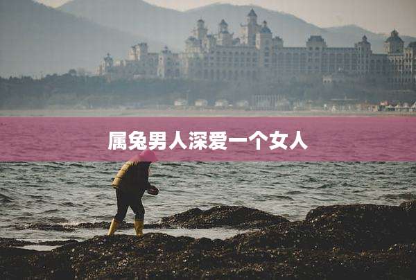 属兔男人深爱一个女人