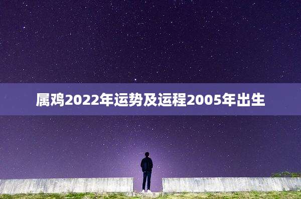 属鸡2022年运势及运程2005年出生