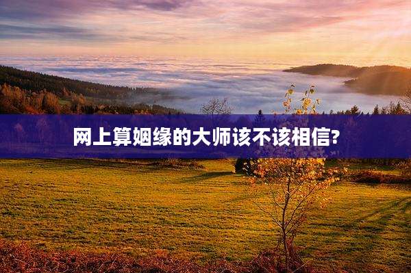 网上算姻缘的大师该不该相信?