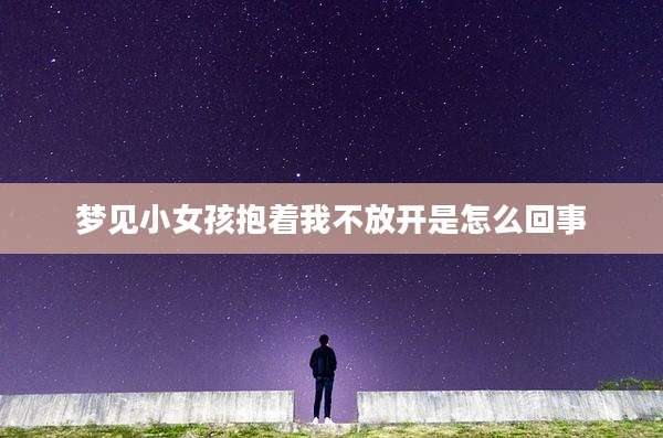 梦见小女孩抱着我不放开是怎么回事