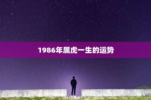 1986年属虎一生的运势