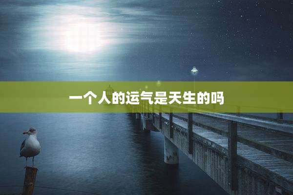 一个人的运气是天生的吗