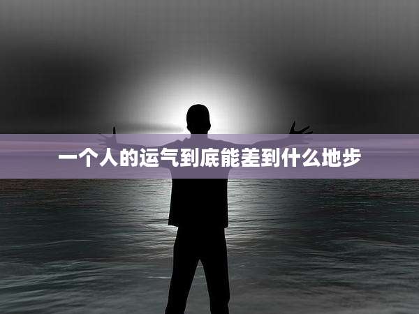 一个人的运气到底能差到什么地步