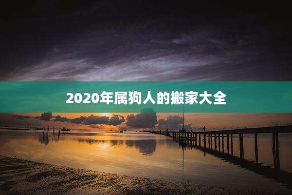 2020年属狗人的搬家大全